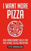 I Want More Pizza: Real World Money Skills For High School, College, And Beyond(1 I Want More Pizza)