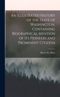 Illustrated History of the State of Washington, Containing Biographical Mention of Its Pioneers and Prominent Citizens