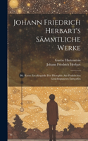 Johann Friedrich Herbart's Sämmtliche Werke: Bd. Kurze Encyklopädie Der Pilosophie Aus Praktischen Gesichtspuncten Entworfen