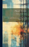 Peat Fuel: How to Make It, and How to Use It: Containing a Description of an Improved Process and Improved Machinery for Manufacturing the Fuel