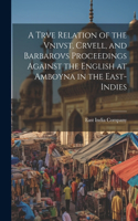 Trve Relation of the Vnivst, Crvell, and Barbarovs Proceedings Against the English at Amboyna in the East-Indies