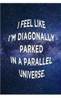 I Feel Like I'm Diagonally Parked in a Parallel Universe