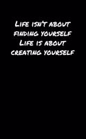 Life Isn't About Finding Yourself Life Is About Creating Yourself