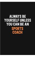 Always Be Yourself Unless You Can Be A Sports Coach: Inspirational life quote blank lined Notebook 6x9 matte finish