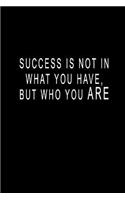 Success Is Not In What You Have, But Who You ARE: Blank Lined Journal Notebook (6 x9 inches) - 110 Pages