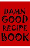 Damn Good Recipe Book: 127 page blank recipe book. Room for 40 recipes.