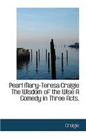 Pearl Mary-Teresa Craigie the Wisdom of the Wise a Comedy in Three Acts.