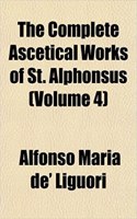 The Complete Ascetical Works of St. Alphonsus (Volume 4): (English)