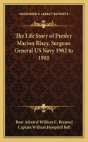 Life Story of Presley Marion Rixey, Surgeon General US Navy 1902 to 1910