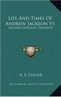 Life and Times of Andrew Jackson V1: Soldier, Statesman, President