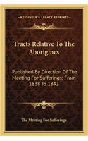 Tracts Relative to the Aborigines: Published by Direction of the Meeting for Sufferings; From 1838 to 1842