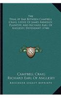 The Trial At Bar Between Campbell Craig, Lessee Of James Annesley, Plaintiff, And Richard Earl Of Anglesey, Defendant (1744)