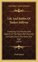 Life And Battles Of Yankee Sullivan: Embracing Full And Accurate Reports Of The Fights With Hammer Lane, Bob Caunt, Tom Secor, Tom Hyer (1854)