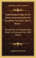 Nederlandsch Indie In De Staten-Generaal Sedert De Grondwet Van 1814, Part 3, Book 1