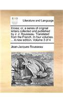 Eloisa: Or, a Series of Original Letters Collected and Published by J. J. Rousseau. Translated from the French. in Four Volumes. ... a New Edition. Volume 3