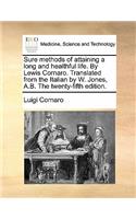 Sure Methods of Attaining a Long and Healthful Life. by Lewis Cornaro. Translated from the Italian by W. Jones, A.B. the Twenty-Fifth Edition.