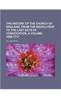 The History of the Church of England, from the Revolution to the Last Acts of Convocation, a Volume 1688-1717