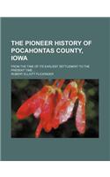 The Pioneer History of Pocahontas County, Iowa; From the Time of Its Earliest Settlement to the Present Time