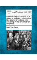 Lecture, Being the Ninth of a Series of Lectures: Introductory to a Course of Lectures Now Delivering in the University of Maryland.