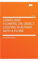 Leaves and Flowers; Or, Object Lessons in Botany. With a Flora: (English)
