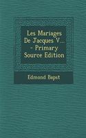 Les Mariages De Jacques V... - Primary Source Edition