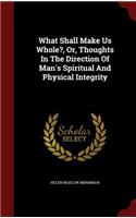 What Shall Make Us Whole?, Or, Thoughts in the Direction of Man's Spiritual and Physical Integrity