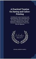 A Practical Treatise On Dyeing and Calico-Printing: Including the Latest Inventions and Improvements; Also a Description of the Origin, Manufacture, Uses, and Chemical Properties of the Various ... Su