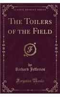 The Toilers of the Field (Classic Reprint)