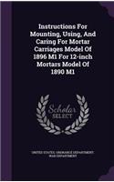Instructions for Mounting, Using, and Caring for Mortar Carriages Model of 1896 M1 for 12-Inch Mortars Model of 1890 M1