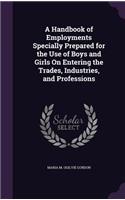 Handbook of Employments Specially Prepared for the Use of Boys and Girls On Entering the Trades, Industries, and Professions