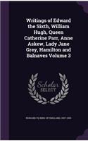 Writings of Edward the Sixth, William Hugh, Queen Catherine Parr, Anne Askew, Lady Jane Grey, Hamilton and Balnaves Volume 3