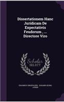 Dissertationem Hanc Juridicam De Expectativis Feudorum, ... Directore Viro