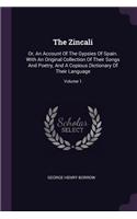 The Zincali: Or, An Account Of The Gypsies Of Spain. With An Original Collection Of Their Songs And Poetry, And A Copious Dictionary Of Their Language; Volume 1