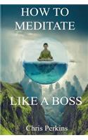 How To Meditate Like A Boss