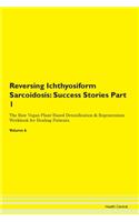 Reversing Ichthyosiform Sarcoidosis: Success Stories Part 1 The Raw Vegan Plant-Based Detoxification & Regeneration Workbook for Healing Patients. Volume 6