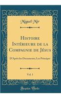 Histoire Intérieure de la Compagnie de Jésus, Vol. 1: D'Après Les Documents; Les Principes (Classic Reprint)