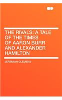 The Rivals: A Tale of the Times of Aaron Burr and Alexander Hamilton