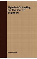 Alphabet of Angling for the Use of Beginners