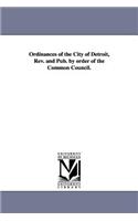 Ordinances of the City of Detroit, Rev. and Pub. by order of the Common Council.