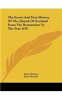 Secret and True History of the Church of Scotland from the Restoration to the Year 1678