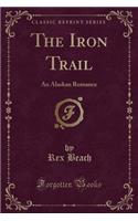 The Iron Trail: An Alaskan Romance (Classic Reprint)