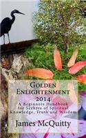 Golden Enlightenment 2014: A Beginners Handbook for Seekers of Spiritual Knowledge, Truth and Wisdom