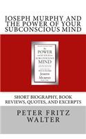 Joseph Murphy and the Power of Your Subconscious Mind: Short Biography, Book Reviews, Quotes, and Excerpts