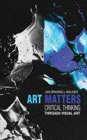 Art Matters: Critical Thinking Through Visual Arts: Critical Thinking Through Visual Arts