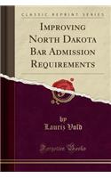 Improving North Dakota Bar Admission Requirements (Classic Reprint)