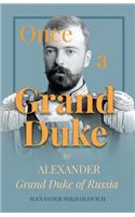 Once a Grand Duke: By Alexander Grand Duke of Russia