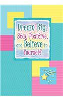 Dream Big, Stay Positive, and Believe in Yourself