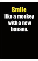 Smile like a monkey with a new banana.