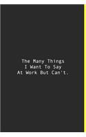 The Many Things I Want To Say At Work But Can't.: Lined notebook - 120 Pages - 6'' x 9''