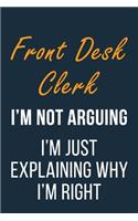 Front Desk Clerk I'm not Arguing I'm Just Explaining why I'm Right: Funny Gift Idea For Coworker, Boss & Friend - Blank Lined Journal